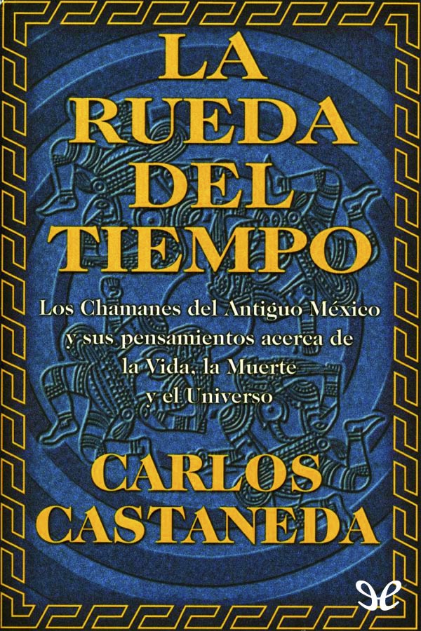 La rueda del tiempo: los chamanes del antiguo México y sus pensamientos acerca de la vida, la muerte y el universo