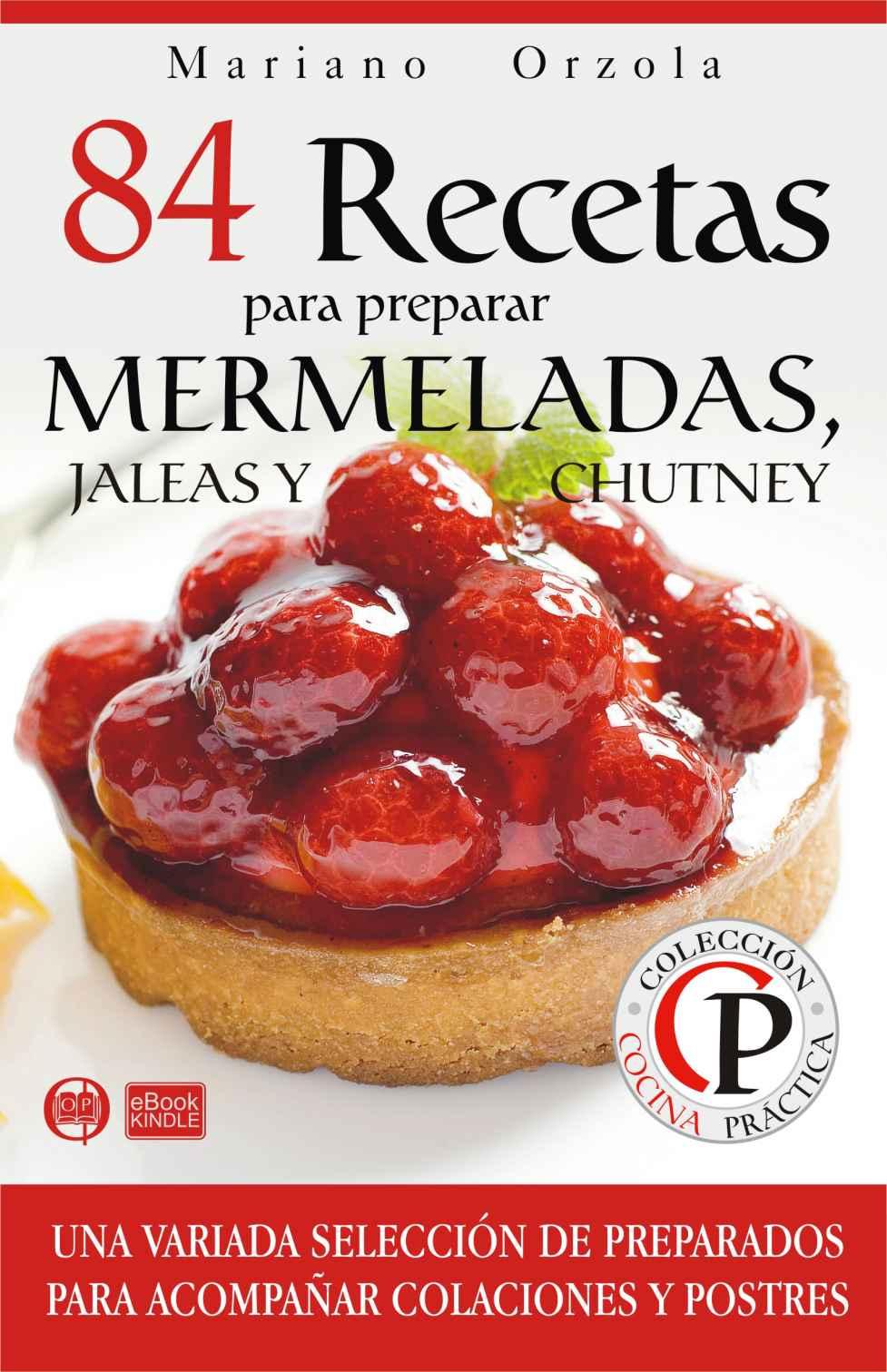 84 recetas para preparar mermeladas, jaleas y chutney: una variada selección de preparados para acompañar colaciones y postres