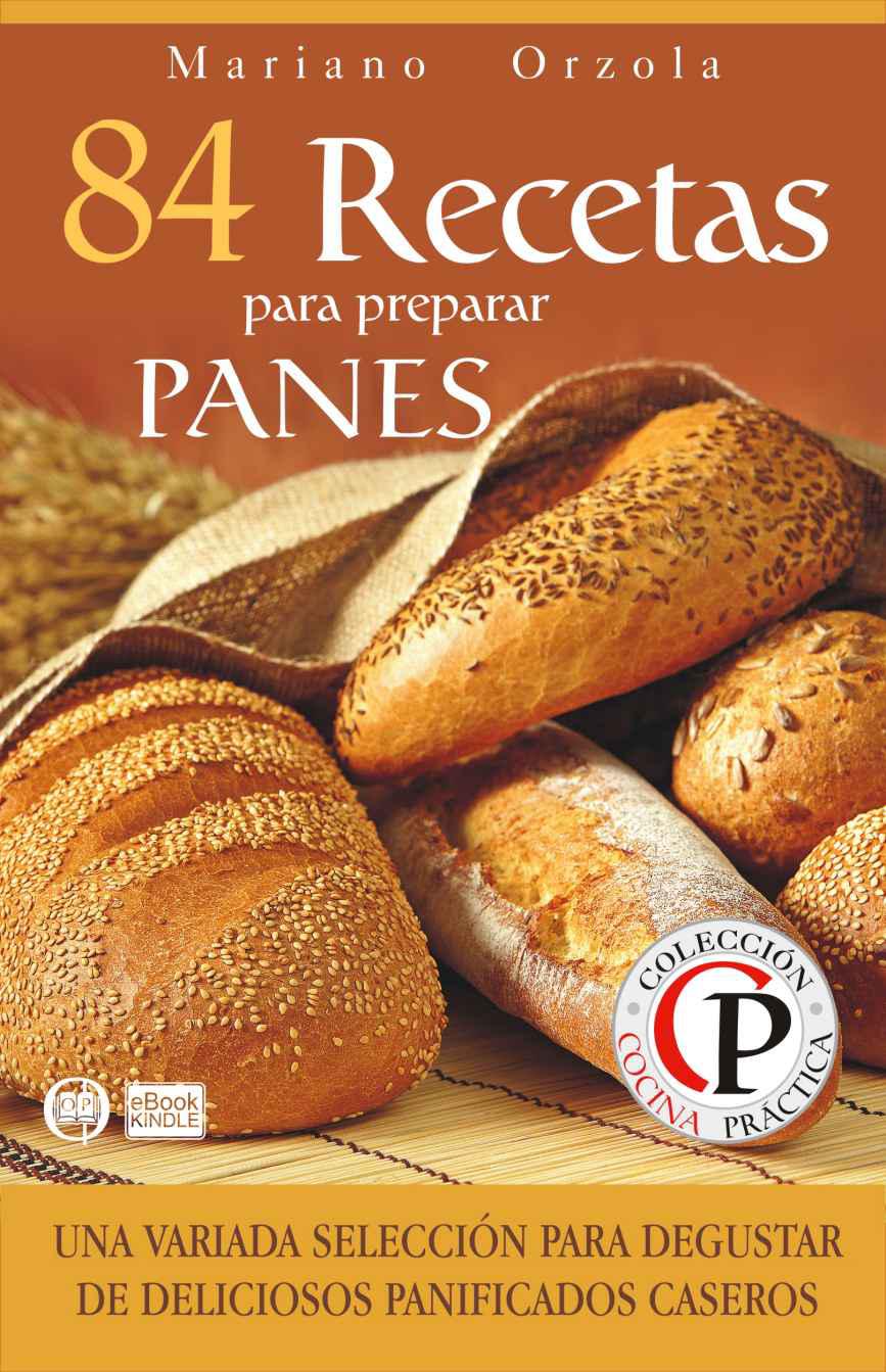 84 recetas para preparar panes: una variada selección para degustar deliciosos panificados caseros