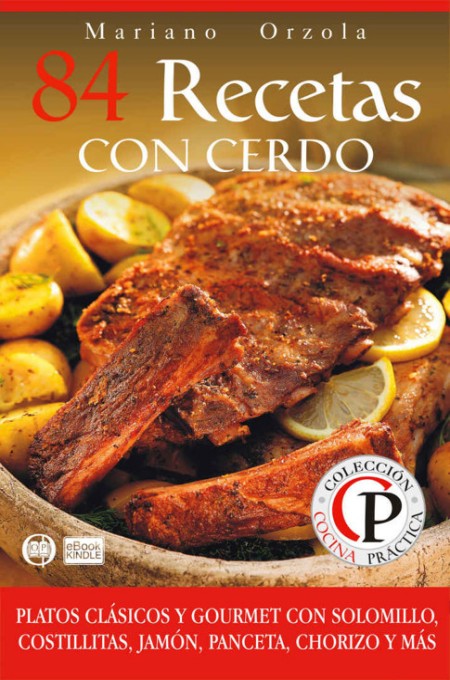 84 recetas con cerdo: Platos clásicos y gourmet con solomillo, costillitas, jamón, panceta, chorizo y más