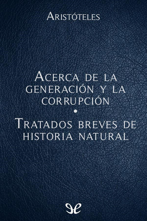 Acerca de la generación y la corrupción - Tratados breves de Historia Natural