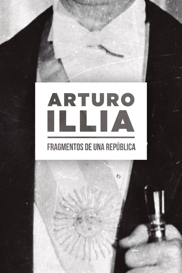 Arturo Illia. Fragmentos de una República